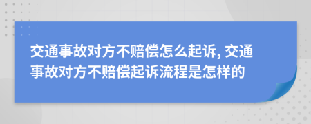 交通事故对方不赔偿怎么起诉, 交通事故对方不赔偿起诉流程是怎样的