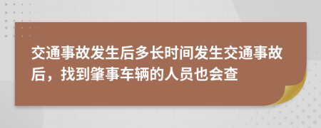交通事故发生后多长时间发生交通事故后，找到肇事车辆的人员也会查