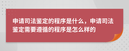 申请司法鉴定的程序是什么，申请司法鉴定需要遵循的程序是怎么样的