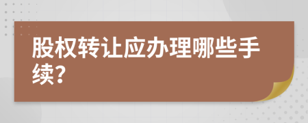 股权转让应办理哪些手续？