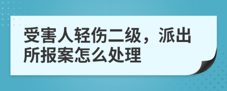 受害人轻伤二级，派出所报案怎么处理