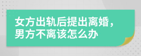 女方出轨后提出离婚，男方不离该怎么办