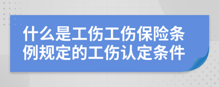 什么是工伤工伤保险条例规定的工伤认定条件