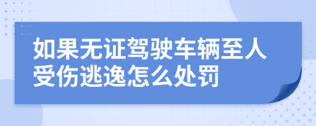 如果无证驾驶车辆至人受伤逃逸怎么处罚