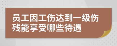 员工因工伤达到一级伤残能享受哪些待遇