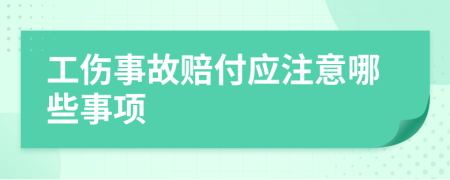 工伤事故赔付应注意哪些事项