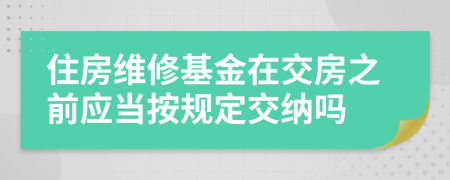 住房维修基金在交房之前应当按规定交纳吗