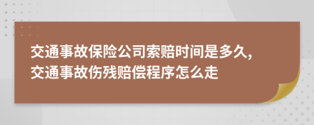 交通事故保险公司索赔时间是多久, 交通事故伤残赔偿程序怎么走