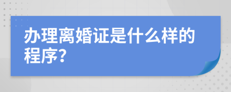 办理离婚证是什么样的程序？