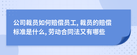 公司裁员如何赔偿员工, 裁员的赔偿标准是什么, 劳动合同法又有哪些