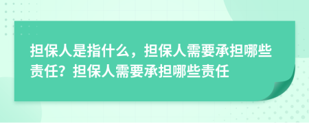 担保人是指什么，担保人需要承担哪些责任？担保人需要承担哪些责任