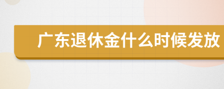 广东退休金什么时候发放