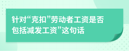 针对“克扣”劳动者工资是否包括减发工资”这句话