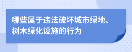 哪些属于违法破坏城市绿地、树木绿化设施的行为