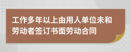 工作多年以上由用人单位未和劳动者签订书面劳动合同