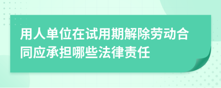 用人单位在试用期解除劳动合同应承担哪些法律责任