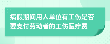 病假期间用人单位有工伤是否要支付劳动者的工伤医疗费