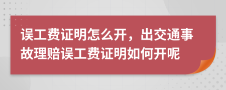 误工费证明怎么开，出交通事故理赔误工费证明如何开呢