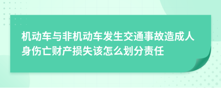机动车与非机动车发生交通事故造成人身伤亡财产损失该怎么划分责任