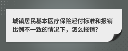 城镇居民基本医疗保险起付标准和报销比例不一致的情况下，怎么报销？