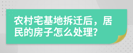 农村宅基地拆迁后，居民的房子怎么处理？