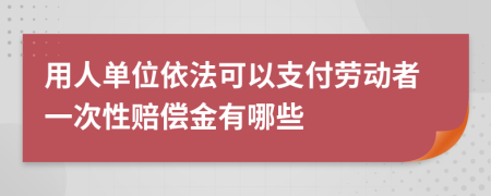 用人单位依法可以支付劳动者一次性赔偿金有哪些