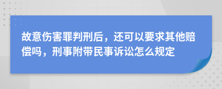故意伤害罪判刑后，还可以要求其他赔偿吗，刑事附带民事诉讼怎么规定