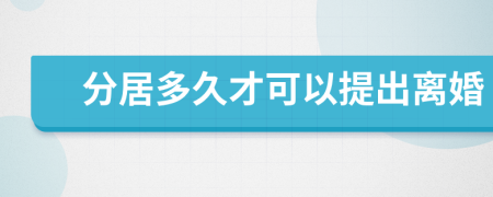 分居多久才可以提出离婚