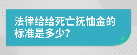 法律给给死亡抚恤金的标准是多少？