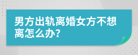 男方出轨离婚女方不想离怎么办？
