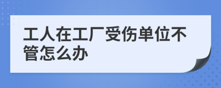 工人在工厂受伤单位不管怎么办