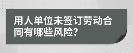 用人单位未签订劳动合同有哪些风险？