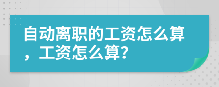 自动离职的工资怎么算，工资怎么算？