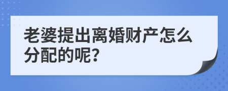 老婆提出离婚财产怎么分配的呢？