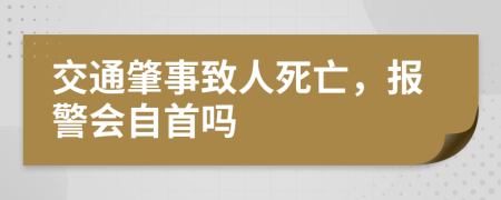 交通肇事致人死亡，报警会自首吗