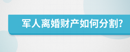 军人离婚财产如何分割?