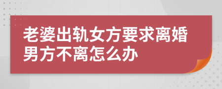 老婆出轨女方要求离婚男方不离怎么办