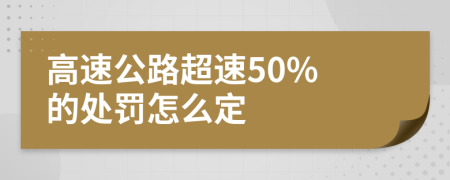 高速公路超速50% 的处罚怎么定