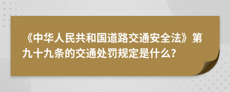 《中华人民共和国道路交通安全法》第九十九条的交通处罚规定是什么？