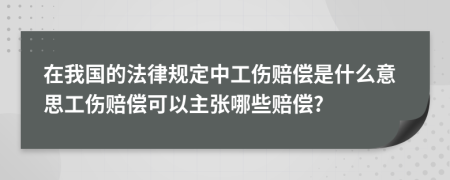 在我国的法律规定中工伤赔偿是什么意思工伤赔偿可以主张哪些赔偿?