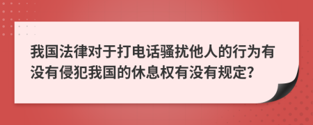 我国法律对于打电话骚扰他人的行为有没有侵犯我国的休息权有没有规定？