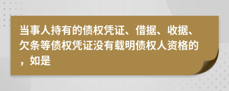 当事人持有的债权凭证、借据、收据、欠条等债权凭证没有载明债权人资格的，如是