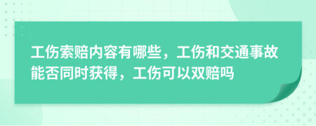 工伤索赔内容有哪些，工伤和交通事故能否同时获得，工伤可以双赔吗