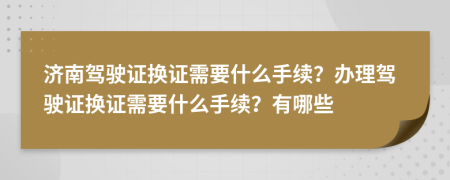 济南驾驶证换证需要什么手续？办理驾驶证换证需要什么手续？有哪些