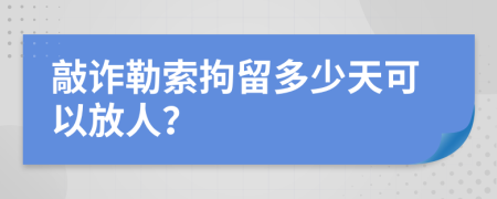 敲诈勒索拘留多少天可以放人？