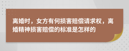 离婚时，女方有何损害赔偿请求权，离婚精神损害赔偿的标准是怎样的