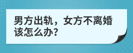 男方出轨，女方不离婚该怎么办？