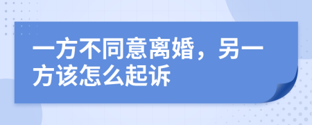 一方不同意离婚，另一方该怎么起诉