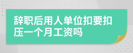 辞职后用人单位扣要扣压一个月工资吗