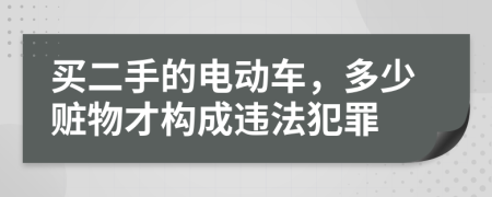 买二手的电动车，多少赃物才构成违法犯罪